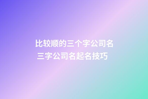 比较顺的三个字公司名 三字公司名起名技巧